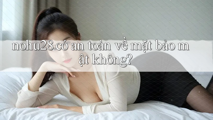 nohu28 có an toàn về mặt bảo mật không? nohu28 có an toàn về mặt bảo mật không?