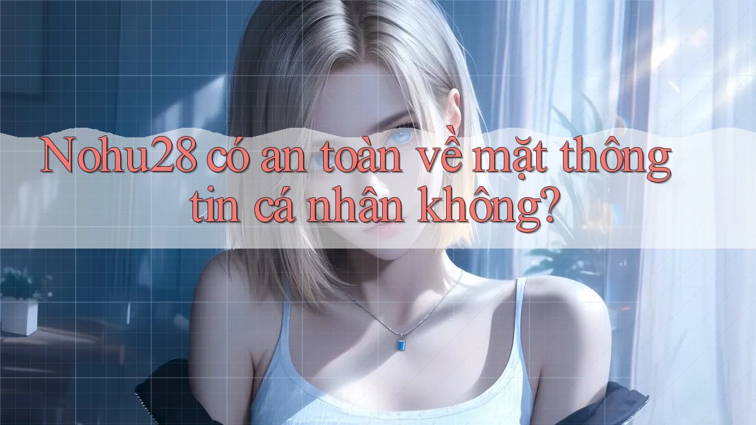Nohu28 có an toàn về mặt thông tin cá nhân không? Nohu28 có an toàn về mặt thông tin cá nhân không?