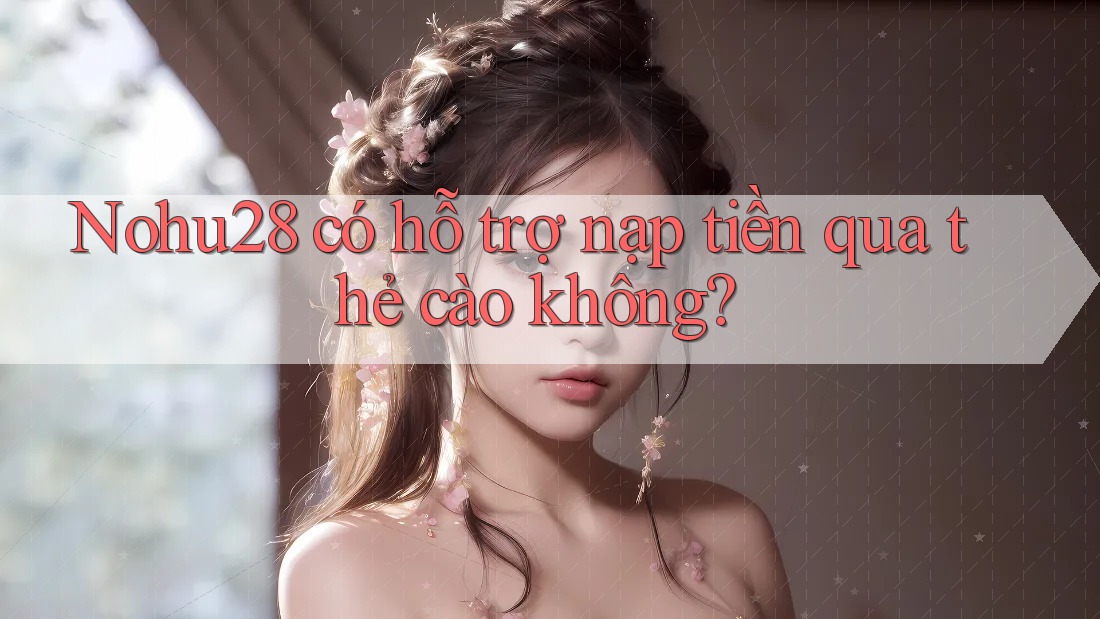 Nohu28 có hỗ trợ nạp tiền qua thẻ cào không? Nohu28 có hỗ trợ nạp tiền qua thẻ cào không?