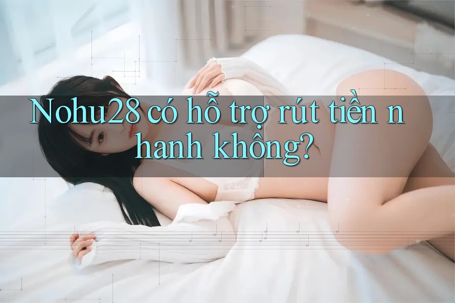 Nohu28 có hỗ trợ rút tiền nhanh không? Nohu28 có hỗ trợ rút tiền nhanh không?