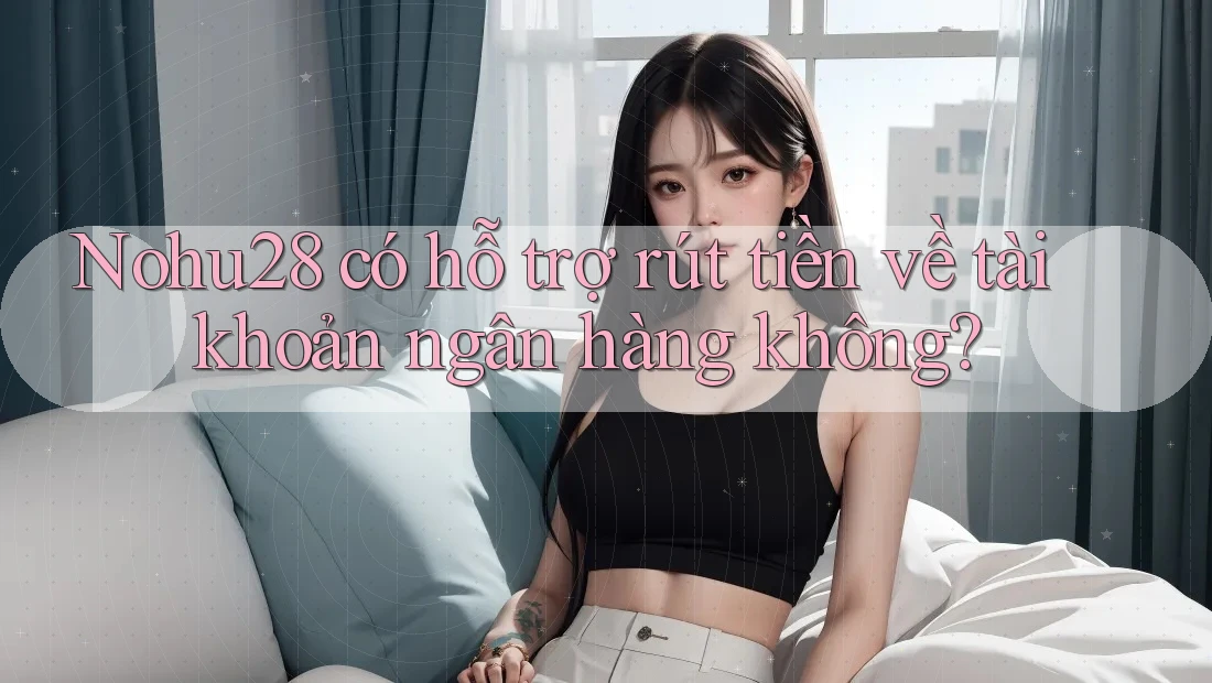 Nohu28 có hỗ trợ rút tiền về tài khoản ngân hàng không? Nohu28 có hỗ trợ rút tiền về tài khoản ngân hàng không?