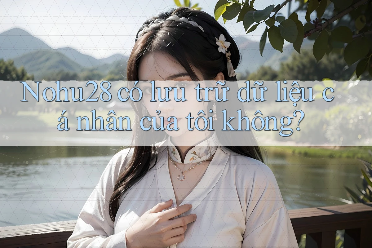 Nohu28 có lưu trữ dữ liệu cá nhân của tôi không? Nohu28 có lưu trữ dữ liệu cá nhân của tôi không?