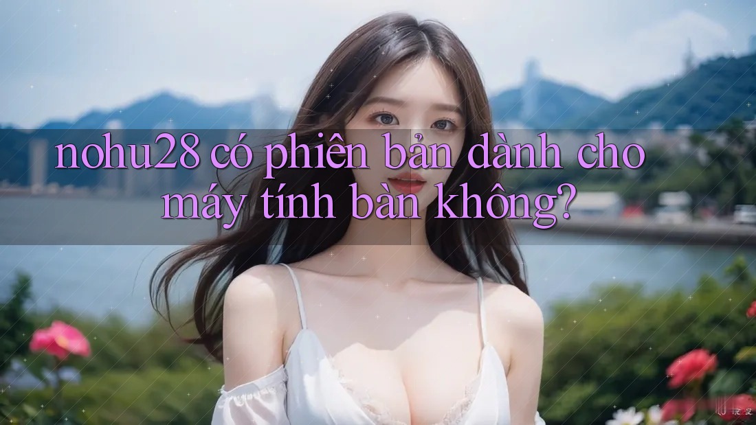 nohu28 có phiên bản dành cho máy tính bàn không? nohu28 có phiên bản dành cho máy tính bàn không?