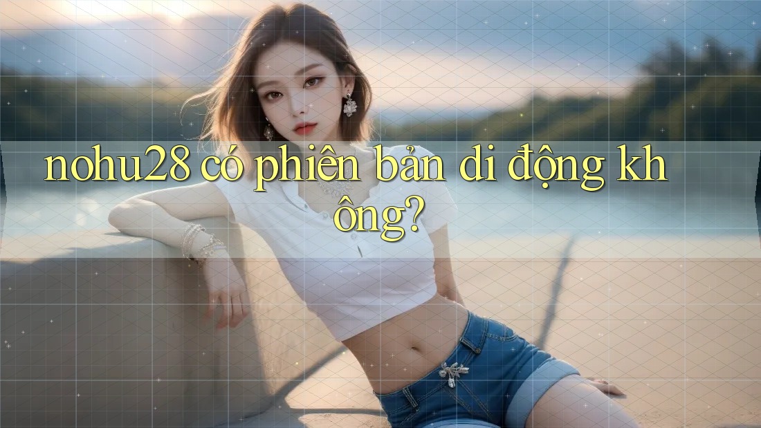 nohu28 có phiên bản di động không? nohu28 có phiên bản di động không?