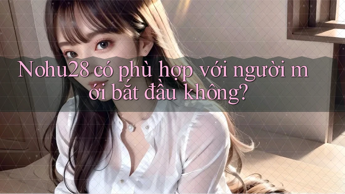 Nohu28 có phù hợp với người mới bắt đầu không?