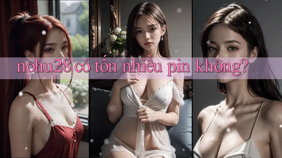 nohu28 có tốn nhiều pin không? nohu28 có tốn nhiều pin không?