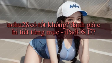 nohu28 có tốt không đánh giá chi tiết từng mục   iPadOS 17