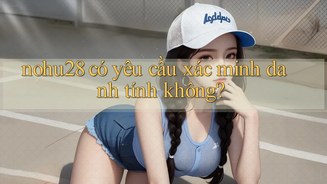 nohu28 có yêu cầu xác minh danh tính không? nohu28 có yêu cầu xác minh danh tính không?