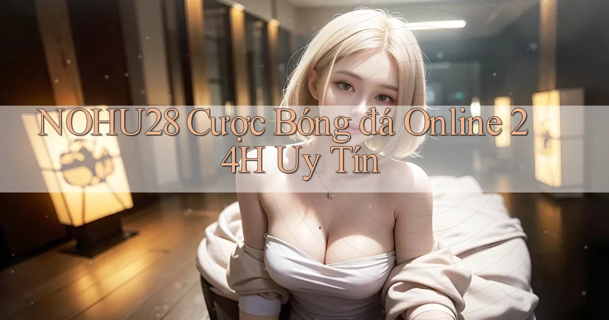 nohu28  cược bóng đá online 24h uy tín