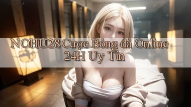 nohu28  cược bóng đá online 24h uy tín
