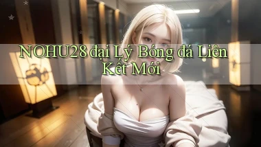 nohu28  đại lý bóng đá liên kết mới