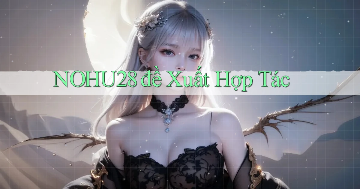 nohu28  đề xuất hợp tác