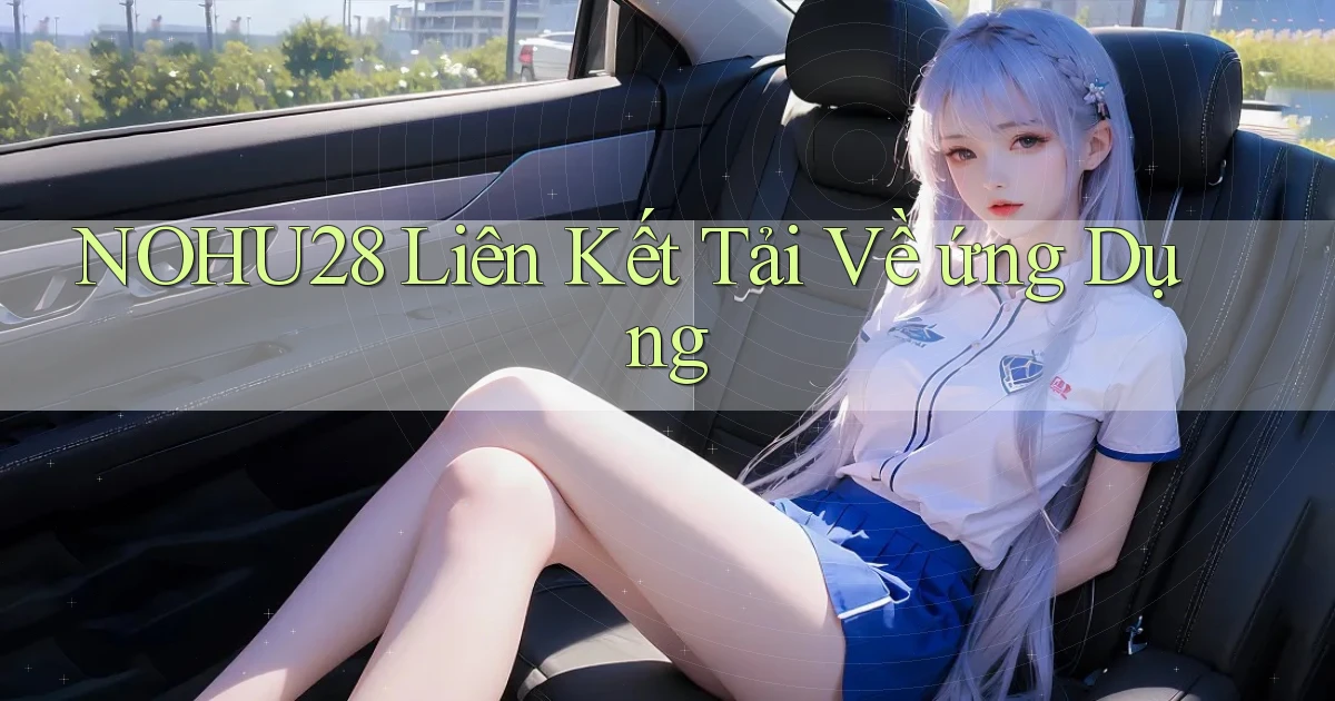 nohu28  liên kết tải về ứng dụng