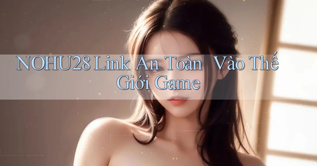 nohu28   Link An Toàn ｜ Vào Thế Giới Game