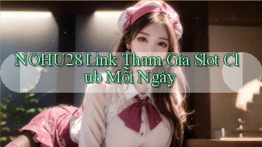 nohu28  link tham gia slot club mỗi ngày