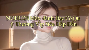 nohu28  máy đánh bạc có quỹ thưởng vip siêu hấp dẫn