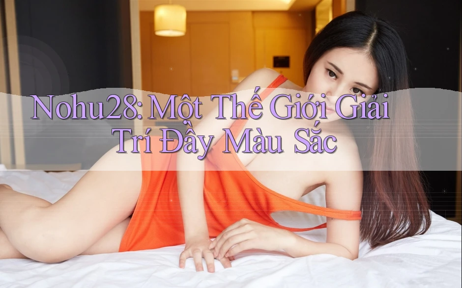 Nohu28: Một Thế Giới Giải Trí Đầy Màu Sắc Nohu28: Một Thế Giới Giải Trí Đầy Màu Sắc