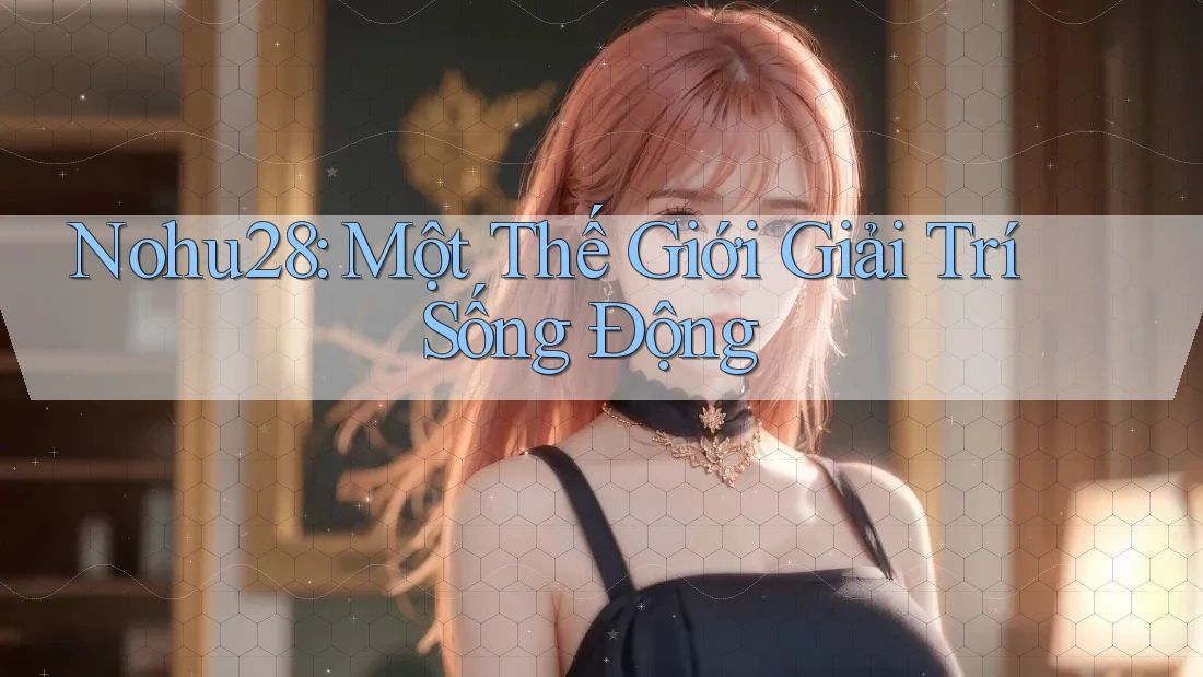 Nohu28: Một Thế Giới Giải Trí Sống Động Nohu28: Một Thế Giới Giải Trí Sống Động