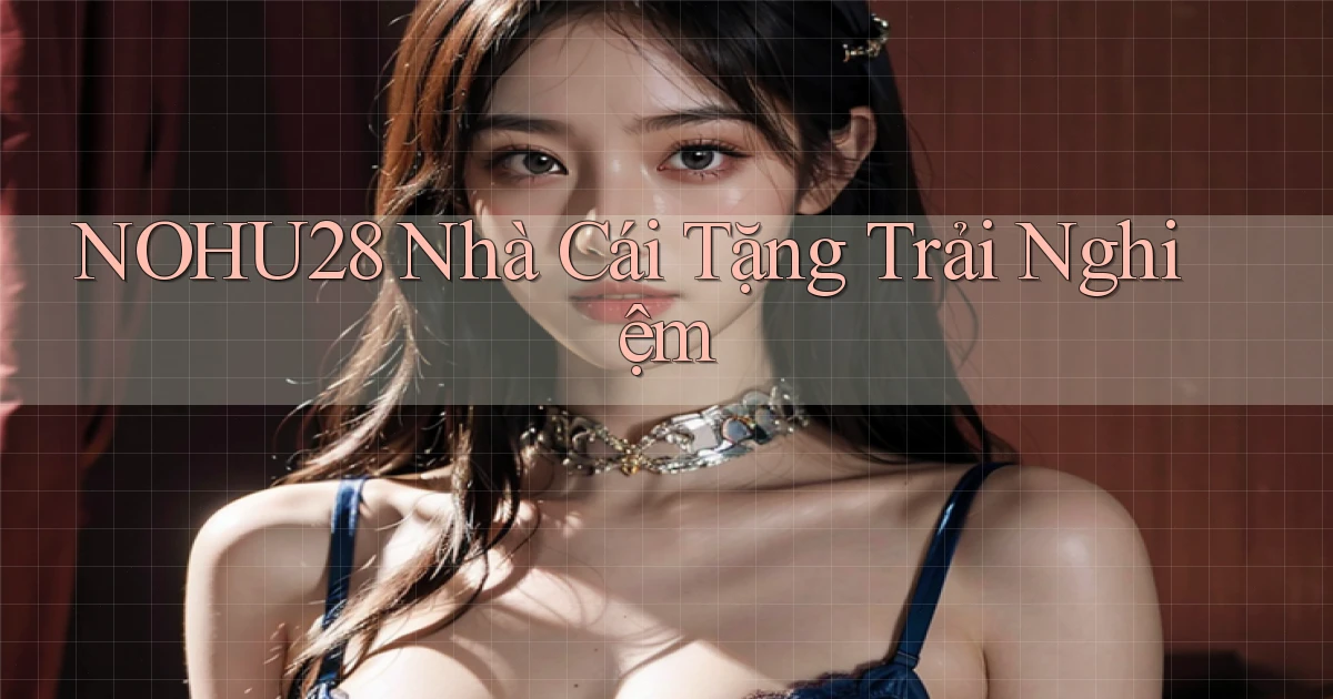 nohu28  nhà cái tặng trải nghiệm