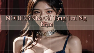nohu28  nhà cái tặng trải nghiệm