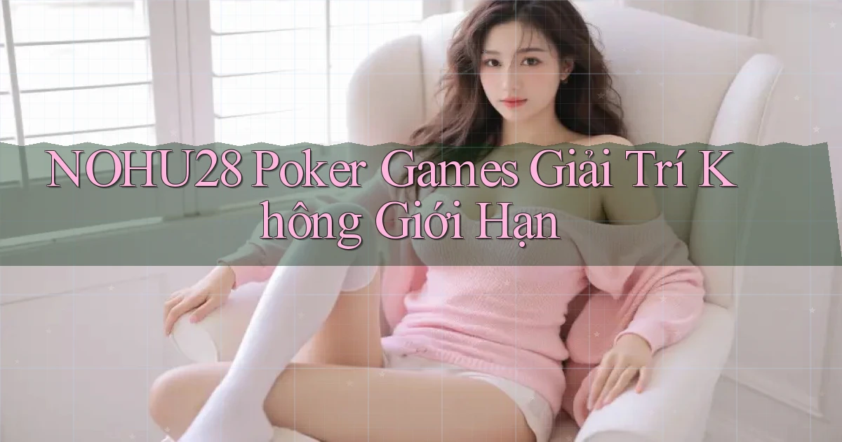 nohu28  poker games giải trí không giới hạn