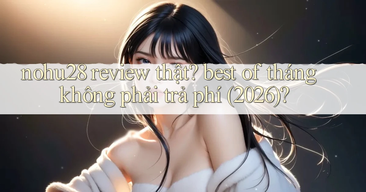nohu28 review thật best of tháng không phải trả phí (2026)