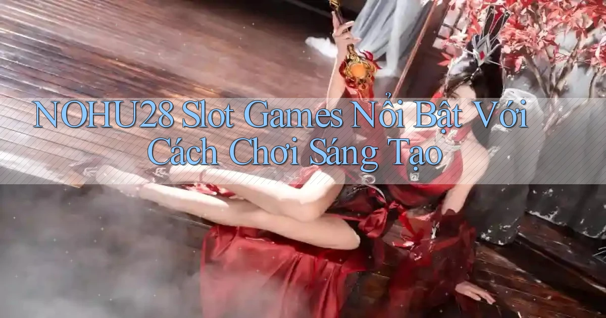 nohu28  slot games nổi bật với cách chơi sáng tạo