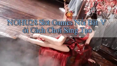 nohu28  slot games nổi bật với cách chơi sáng tạo