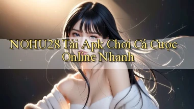 nohu28  tải apk chơi cá cược online nhanh