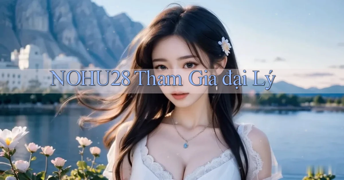nohu28  tham gia đại lý