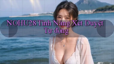 nohu28  tính năng xét duyệt tự động