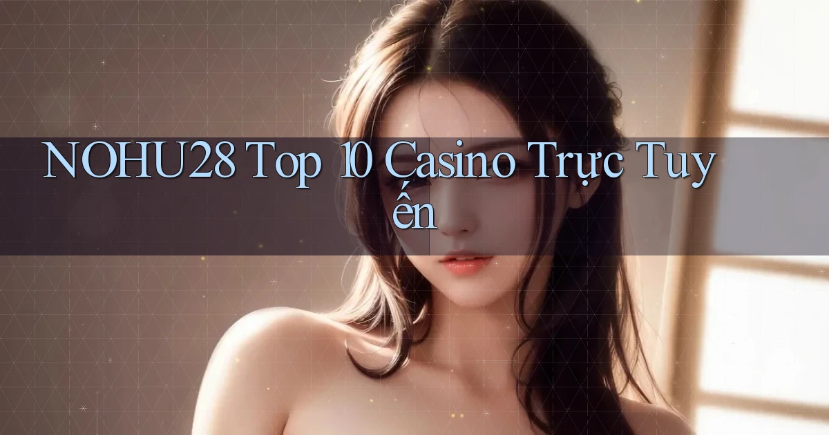 nohu28  top 10 casino trực tuyến