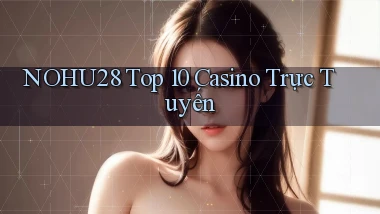 nohu28  top 10 casino trực tuyến