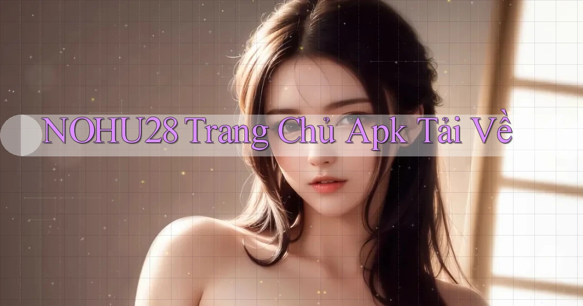 nohu28  trang chủ apk tải về