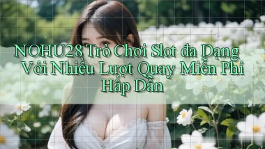 nohu28  trò chơi slot đa dạng với nhiều lượt quay miễn phí hấp dẫn