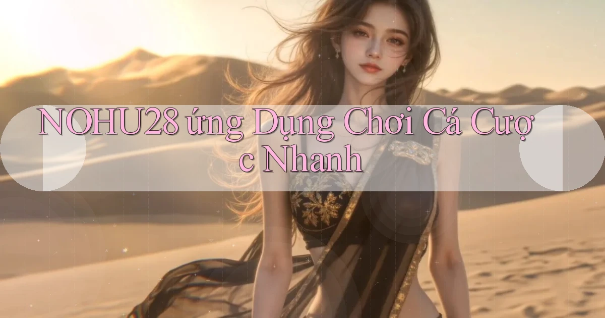 nohu28  ứng dụng chơi cá cược nhanh