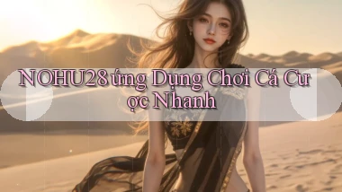 nohu28  ứng dụng chơi cá cược nhanh