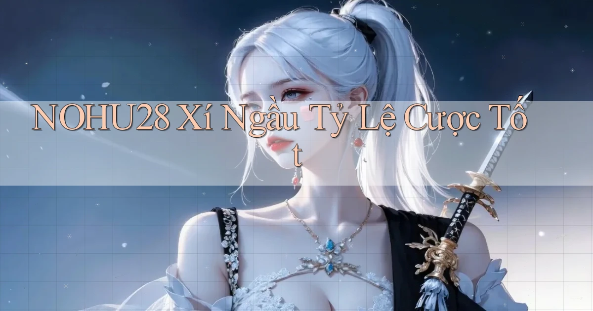 nohu28  xí ngầu tỷ lệ cược tốt