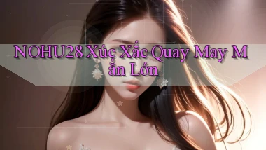 nohu28  xúc xắc quay may mắn lớn
