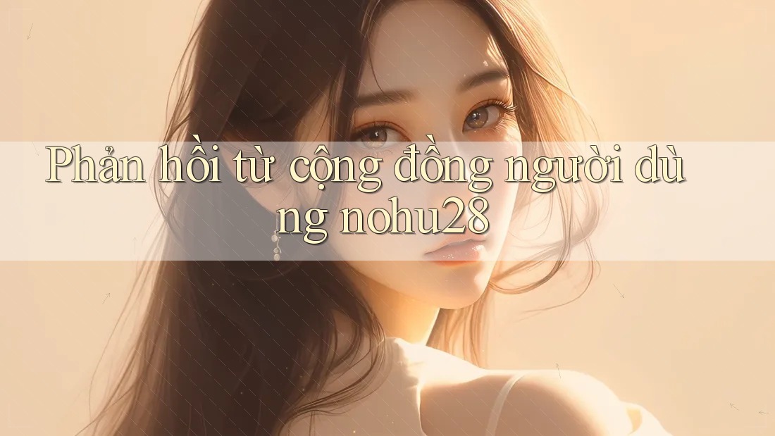 Phản hồi từ cộng đồng người dùng nohu28 Phản hồi từ cộng đồng người dùng nohu28