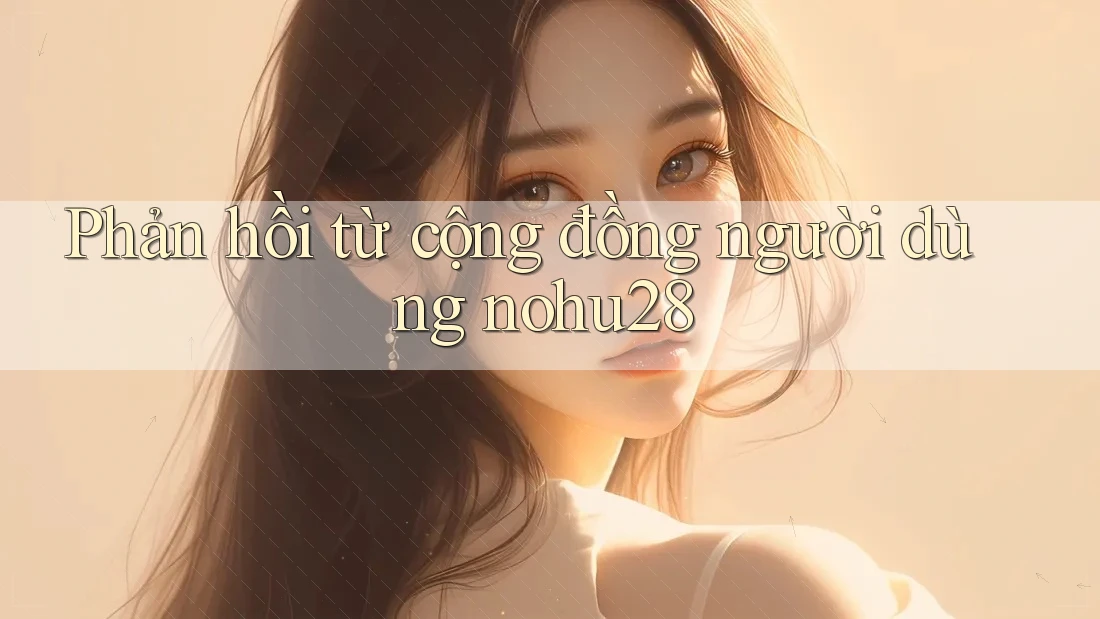 Phản hồi từ cộng đồng người dùng nohu28 Phản hồi từ cộng đồng người dùng nohu28