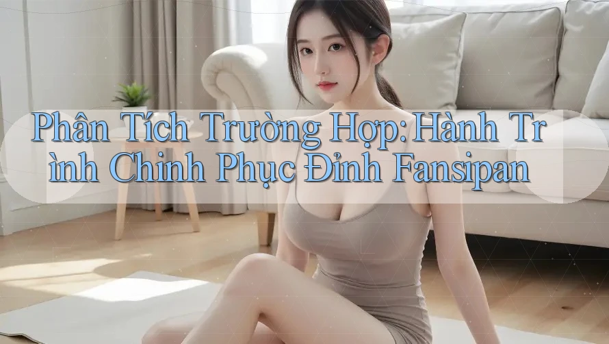 Phân Tích Trường Hợp: Hành Trình Chinh Phục Đỉnh Fansipan Phân Tích Trường Hợp: Hành Trình Chinh Phục Đỉnh Fansipan