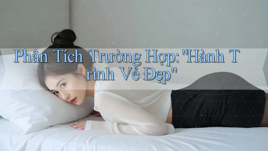 Phân Tích Trường Hợp: “Hành Trình Vẻ Đẹp”