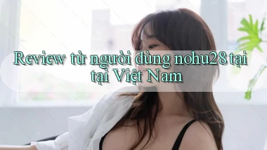 Review từ người dùng nohu28 tại tại Việt Nam