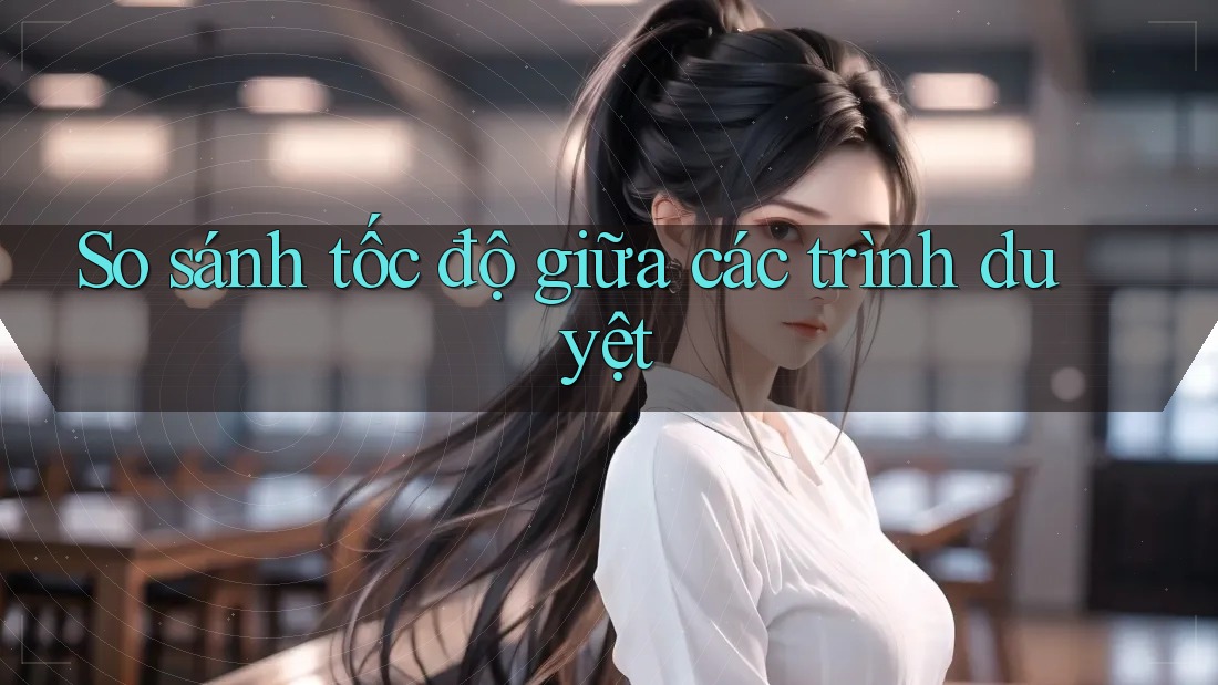 So sánh tốc độ giữa các trình duyệt