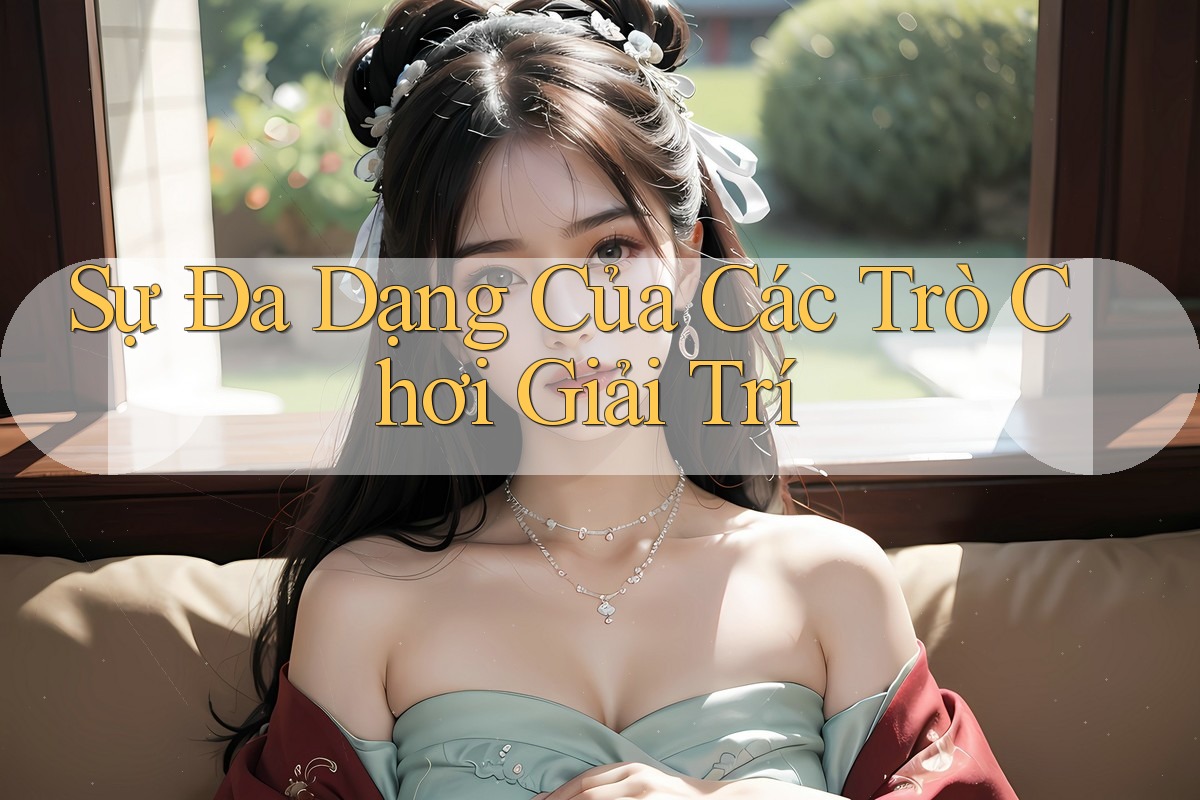 Sự Đa Dạng Của Các Trò Chơi Giải Trí Sự Đa Dạng Của Các Trò Chơi Giải Trí