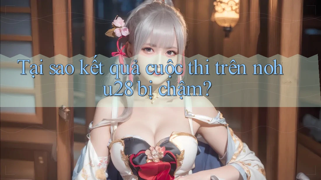 Tại sao kết quả cuộc thi trên nohu28 bị chậm? Tại sao kết quả cuộc thi trên nohu28 bị chậm?
