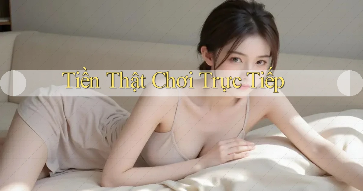 Tiền thật Chơi trực tiếp