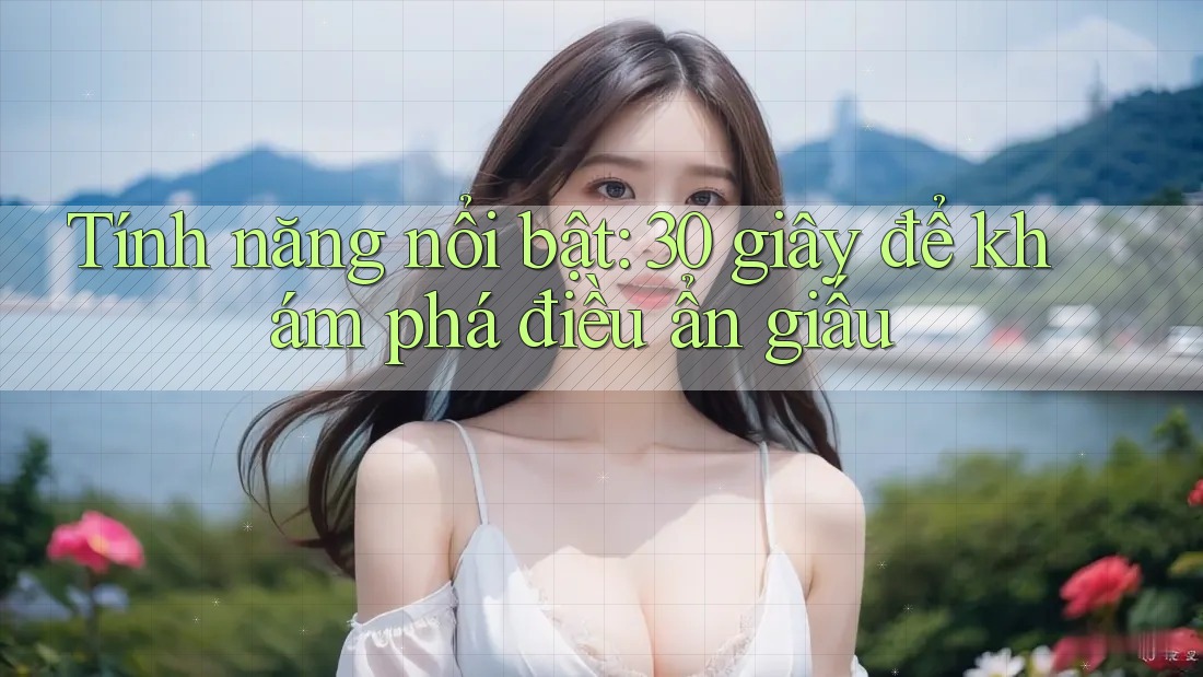 Tính năng nổi bật: 30 giây để khám phá điều ẩn giấu Tính năng nổi bật: 30 giây để khám phá điều ẩn giấu