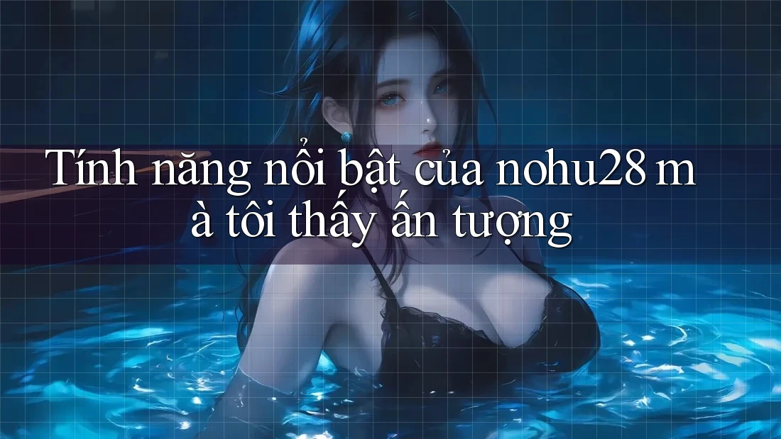 Tính năng nổi bật của nohu28 mà tôi thấy ấn tượng Tính năng nổi bật của nohu28 mà tôi thấy ấn tượng